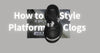 How to Style Platform Clogs: Outfit Ideas for Every Season - OUDER